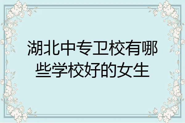 湖北中专卫校有哪些学校好的女生