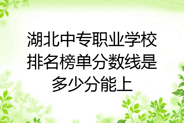 湖北中专职业学校排名榜单分数线是多少分能上