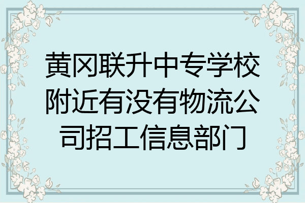 黄冈联升中专学校附近有没有物流公司招工信息部门