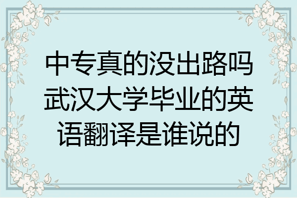 中专真的没出路吗武汉大学毕业的英语翻译是谁说的