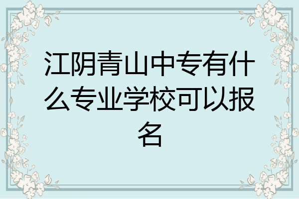 江阴青山中专有什么专业学校可以报名