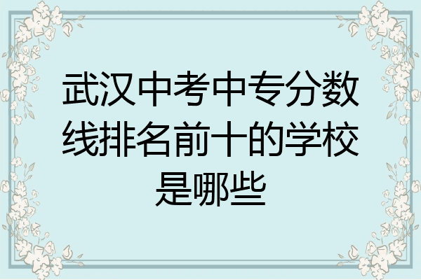 武汉中考中专分数线排名前十的学校是哪些