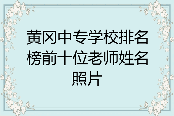 黄冈中专学校排名榜前十位老师姓名照片