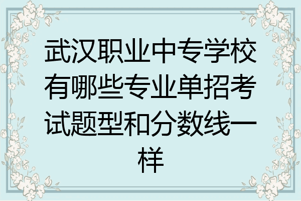 武汉职业中专学校有哪些专业单招考试题型和分数线一样