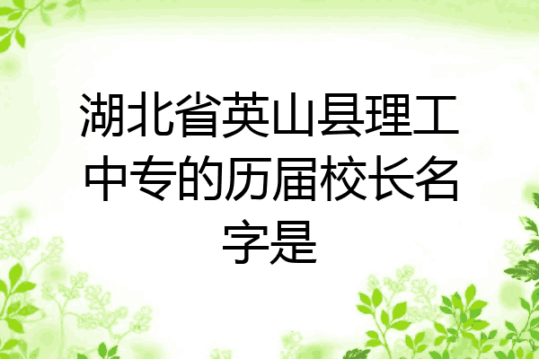 湖北省英山县理工中专的历届校长名字是