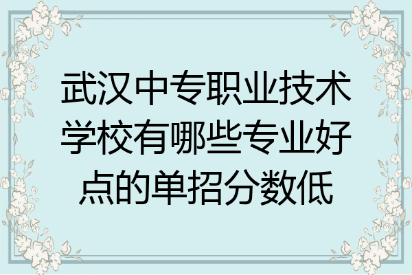 武汉中专职业技术学校有哪些专业好点的单招分数低