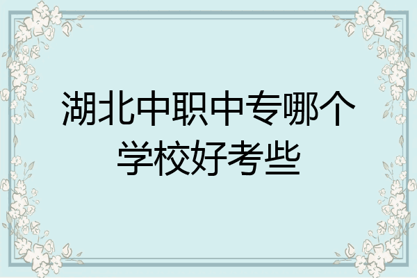 湖北中职中专哪个学校好考些