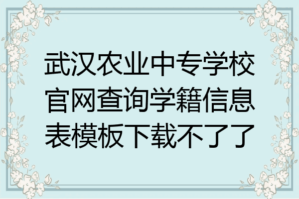 武汉农业中专学校官网查询学籍信息表模板下载不了了