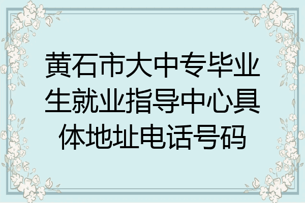 黄石市大中专毕业生就业指导中心具体地址电话号码
