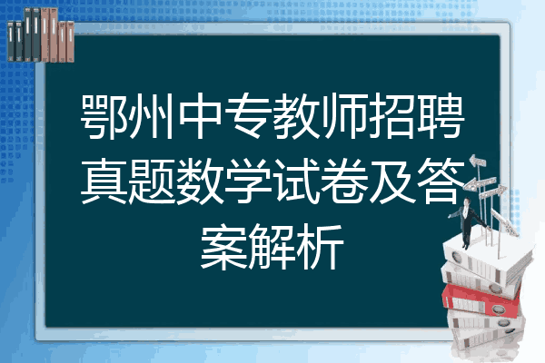 鄂州中专教师招聘真题数学试卷及答案解析