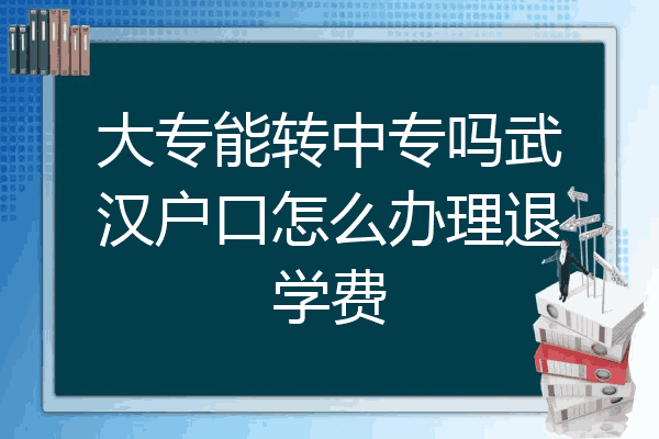 大专能转中专吗武汉户口怎么办理退学费