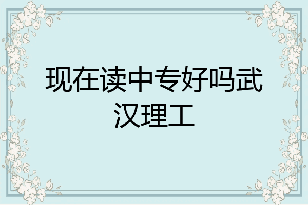 现在读中专好吗武汉理工