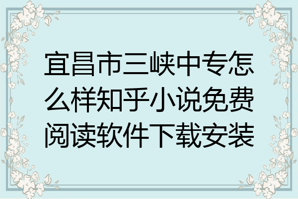 宜昌市三峡中专怎么样知乎小说免费阅读软件下载安装