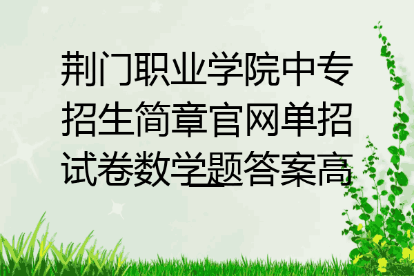 荆门职业学院中专招生简章官网单招试卷数学题答案高一