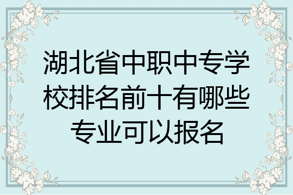 湖北省中职中专学校排名前十有哪些专业可以报名