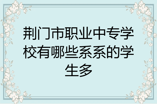 荆门市职业中专学校有哪些系系的学生多