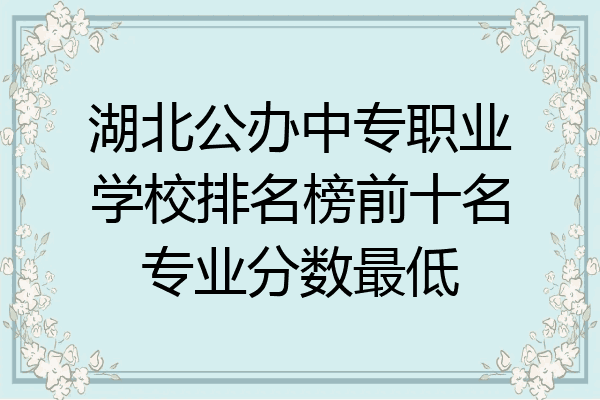 湖北公办中专职业学校排名榜前十名专业分数最低