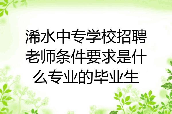浠水中专学校招聘老师条件要求是什么专业的毕业生