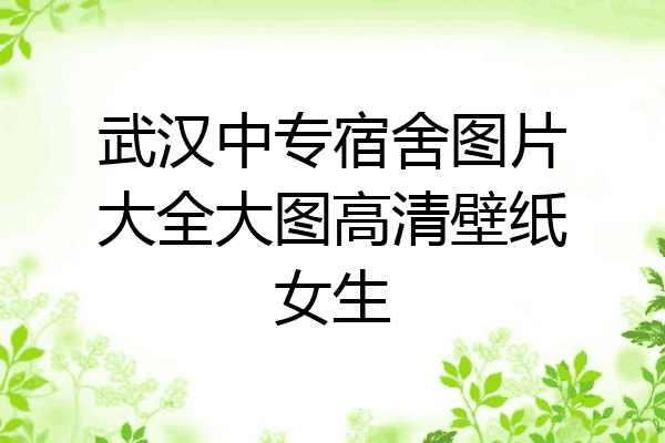 武汉中专宿舍图片大全大图高清壁纸女生
