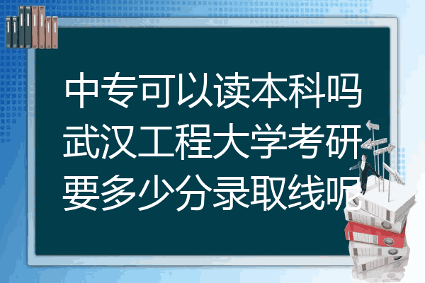 中专可以读本科吗武汉工程大学考研要多少分录取线呢