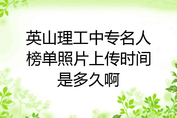 英山理工中专名人榜单照片上传时间是多久啊