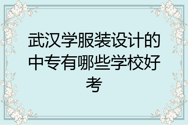 武汉学服装设计的中专有哪些学校好考
