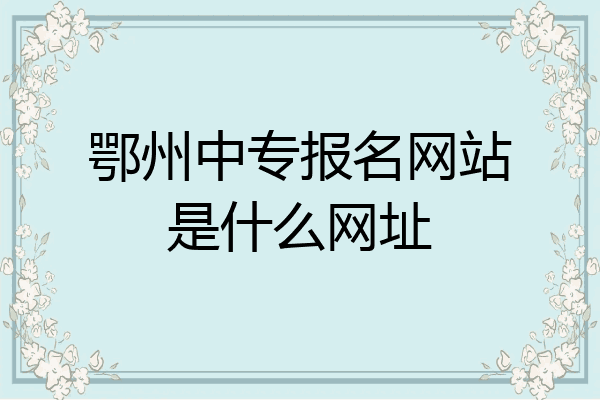 鄂州中专报名网站是什么网址