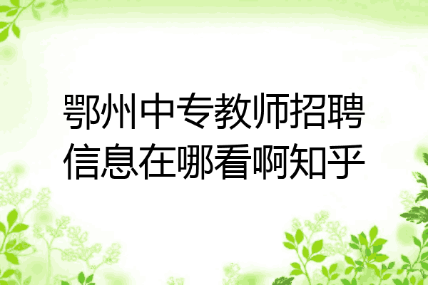 鄂州中专教师招聘信息在哪看啊知乎