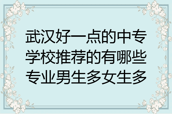 武汉好一点的中专学校推荐的有哪些专业男生多女生多