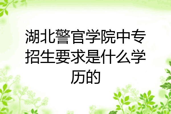 湖北警官学院中专招生要求是什么学历的