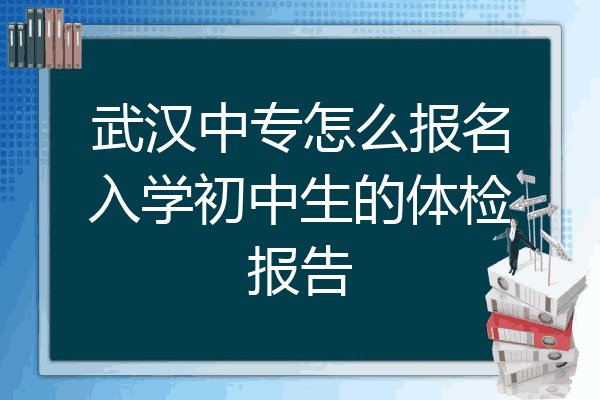 武汉中专怎么报名入学初中生的体检报告