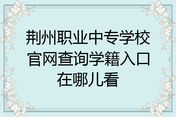 荆州职业中专学校官网查询学籍入口在哪儿看