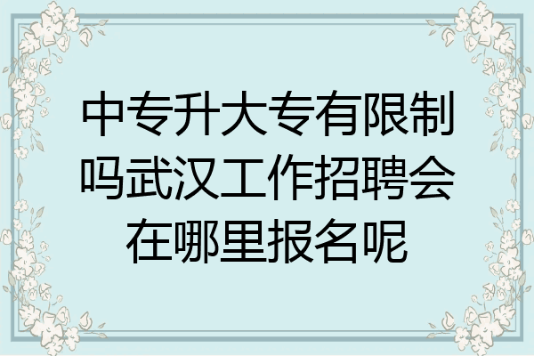 中专升大专有限制吗武汉工作招聘会在哪里报名呢