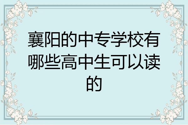 襄阳的中专学校有哪些高中生可以读的