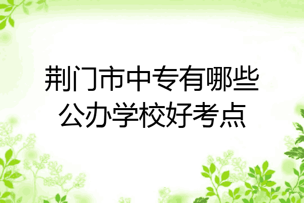 荆门市中专有哪些公办学校好考点