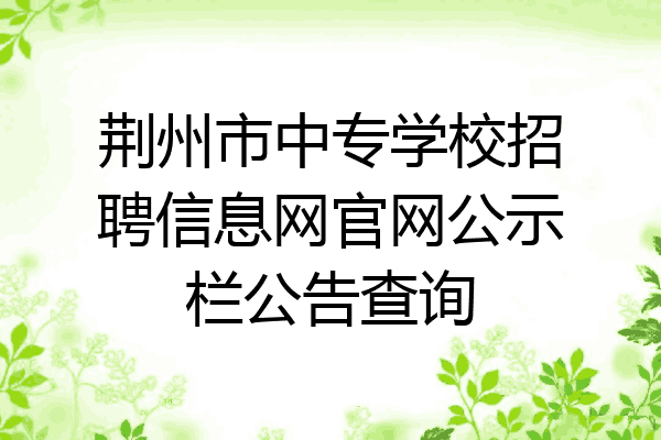 荆州市中专学校招聘信息网官网公示栏公告查询