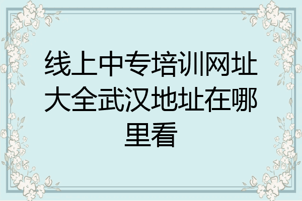 线上中专培训网址大全武汉地址在哪里看