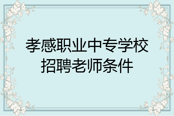 孝感职业中专学校招聘老师条件