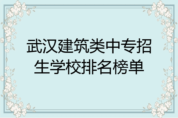 武汉建筑类中专招生学校排名榜单