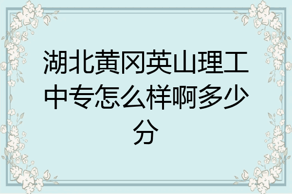湖北黄冈英山理工中专怎么样啊多少分