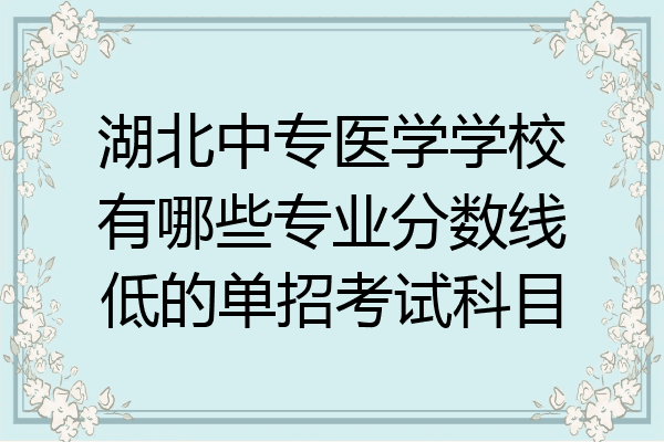 湖北中专医学学校有哪些专业分数线低的单招考试科目