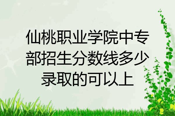仙桃职业学院中专部招生分数线多少录取的可以上
