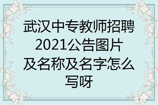 武汉中专教师招聘2021公告图片及名称及名字怎么写呀
