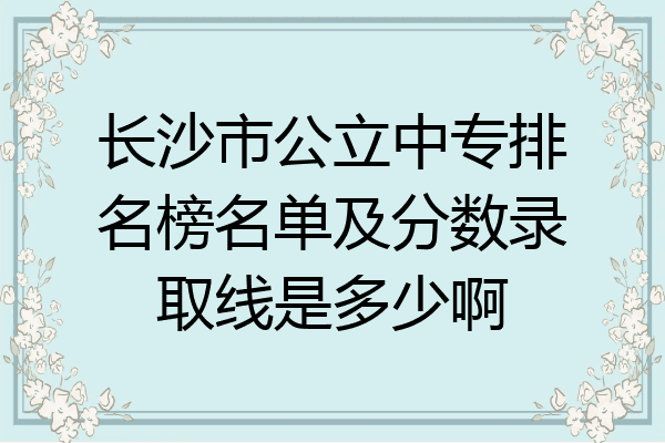 长沙市公立中专排名榜名单及分数录取线是多少啊