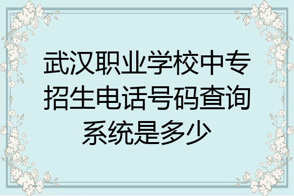 武汉职业学校中专招生电话号码查询系统是多少