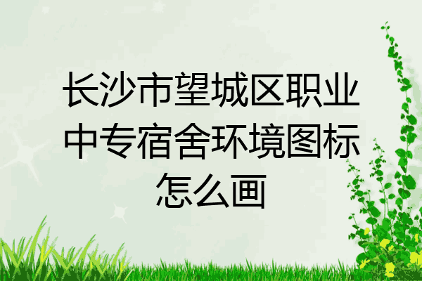长沙市望城区职业中专宿舍环境图标怎么画