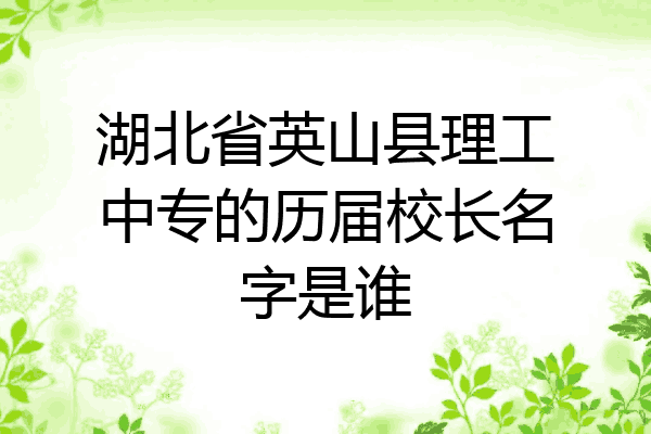 湖北省英山县理工中专的历届校长名字是谁