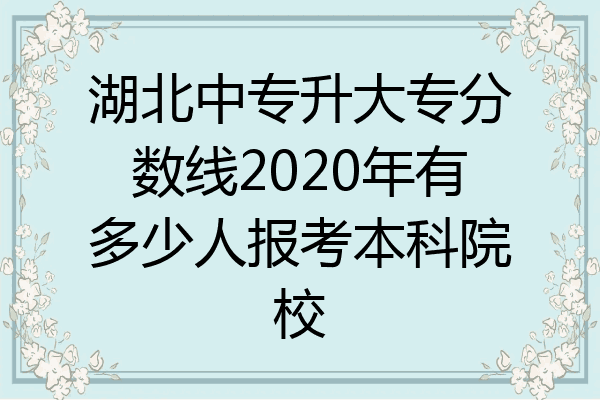 湖北中专升大专分数线2020年有多少人报考本科院校