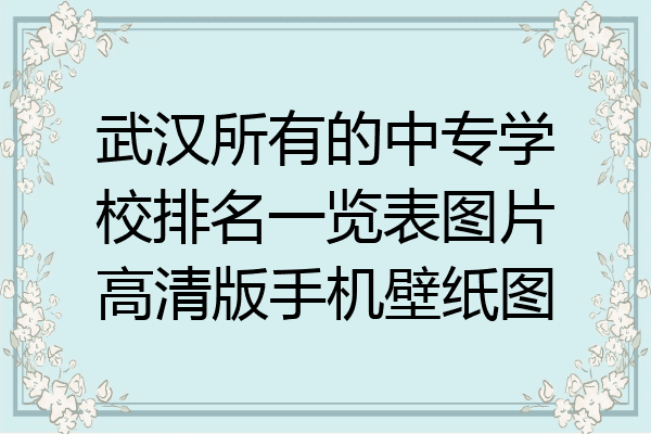 武汉所有的中专学校排名一览表图片高清版手机壁纸图