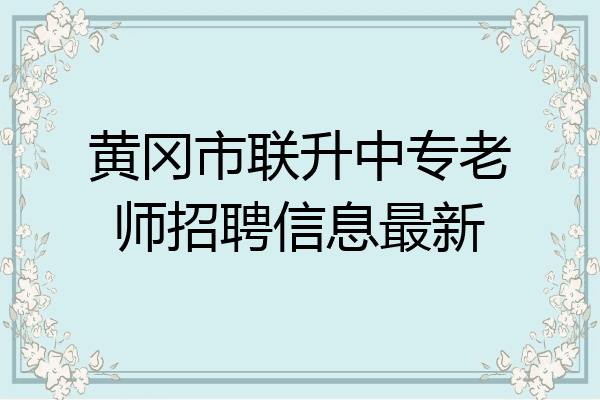 黄冈市联升中专老师招聘信息最新